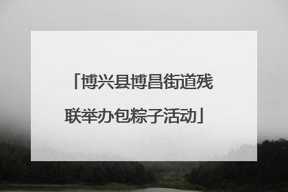 博兴县博昌街道残联举办包粽子活动
