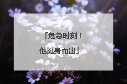 危急时刻！他挺身而出