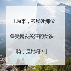 原来，考场外那位备受网友关注的女铁骑，是她呀！