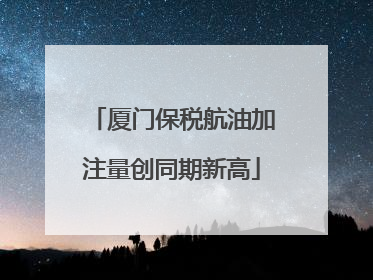 厦门保税航油加注量创同期新高