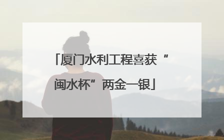 厦门水利工程喜获“闽水杯”两金一银