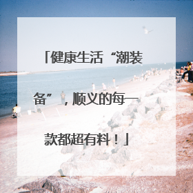 健康生活“潮装备”，顺义的每一款都超有料！