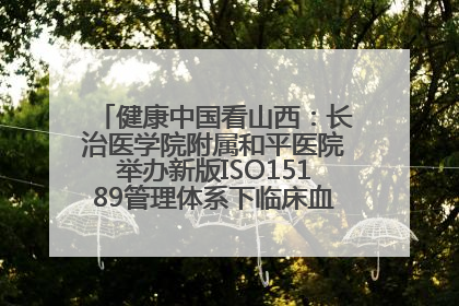 健康中国看山西：长治医学院附属和平医院举办新版ISO15189管理体系下临床血液检验培训班