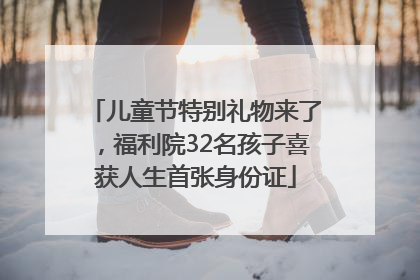 儿童节特别礼物来了，福利院32名孩子喜获人生首张身份证