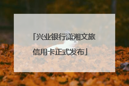 兴业银行潇湘文旅信用卡正式发布