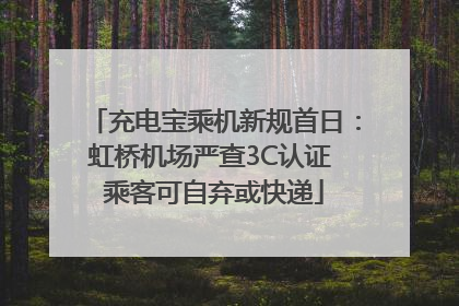 充电宝乘机新规首日：虹桥机场严查3C认证 乘客可自弃或快递
