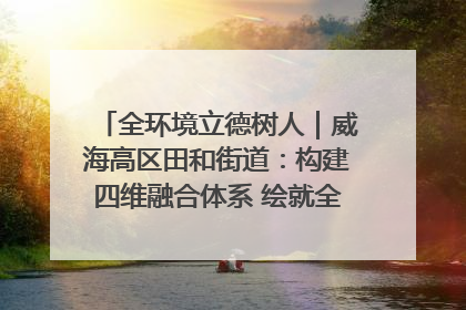 全环境立德树人｜威海高区田和街道：构建四维融合体系 绘就全环境立德树人新画卷