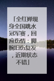 全红婵现身全国跳水冠军赛，回应伤情：脚腕旧伤复发，近期状态不错