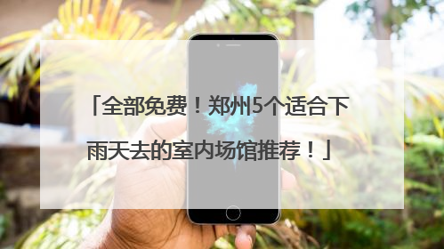 全部免费！郑州5个适合下雨天去的室内场馆推荐！
