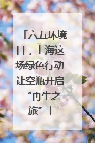 六五环境日，上海这场绿色行动让空瓶开启 “再生之旅”