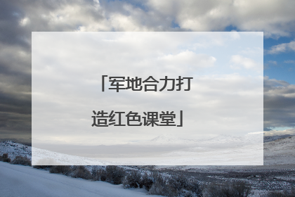 军地合力打造红色课堂
