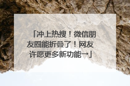 冲上热搜！微信朋友圈能折叠了！网友许愿更多新功能→