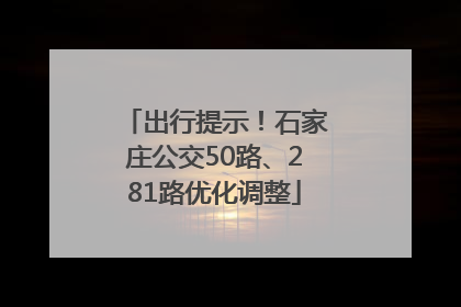 出行提示！石家庄公交50路、281路优化调整