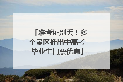 准考证别丢！多个景区推出中高考毕业生门票优惠