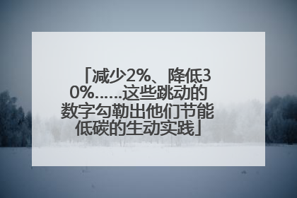 减少2%、降低30%……这些跳动的数字勾勒出他们节能低碳的生动实践
