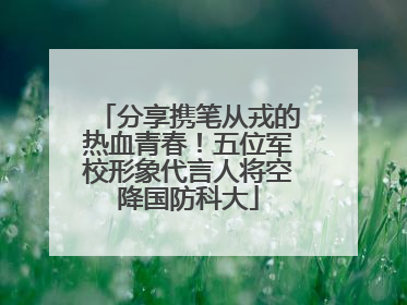 分享携笔从戎的热血青春！五位军校形象代言人将空降国防科大