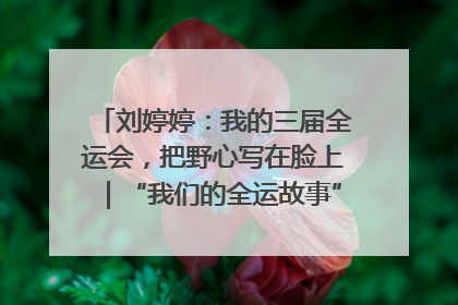 刘婷婷：我的三届全运会，把野心写在脸上｜“我们的全运故事”全民征文大赛