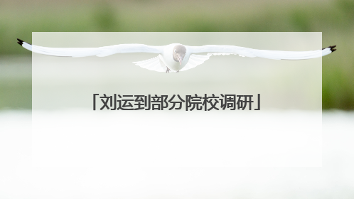 刘运到部分院校调研