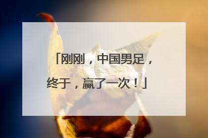 刚刚，中国男足，终于，赢了一次！