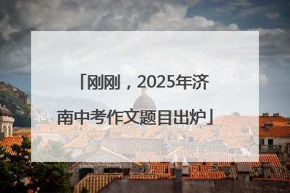 刚刚，2025年济南中考作文题目出炉