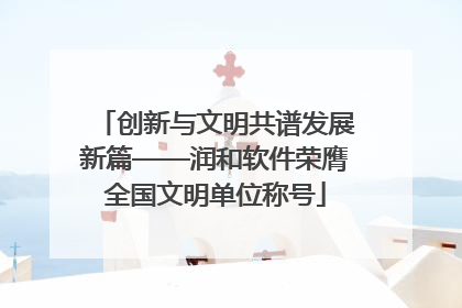 创新与文明共谱发展新篇——润和软件荣膺全国文明单位称号