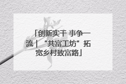 创新实干 事争一流｜“共富工坊”拓宽乡村致富路