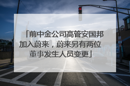 前中金公司高管安国邦加入蔚来，蔚来另有两位董事发生人员变更
