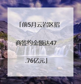 前5月云岩区招商签约金额达47.76亿元