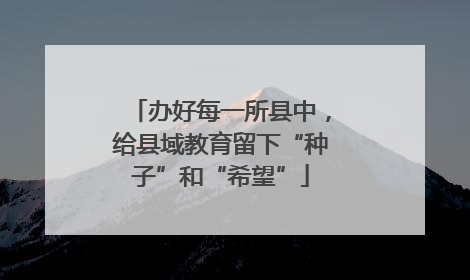 办好每一所县中，给县域教育留下“种子”和“希望”
