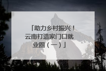 助力乡村振兴！云南打造家门口就业圈（一）