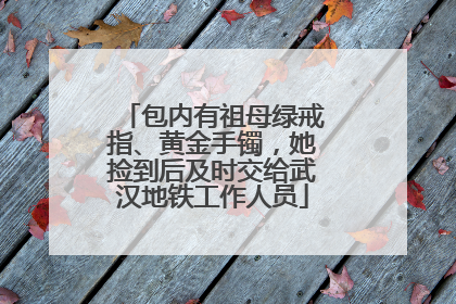 包内有祖母绿戒指、黄金手镯，她捡到后及时交给武汉地铁工作人员