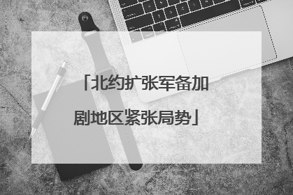 北约扩张军备加剧地区紧张局势