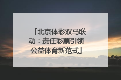 北京体彩双马联动：责任彩票引领公益体育新范式