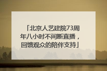 北京人艺建院73周年八小时不间断直播，回馈观众的陪伴支持