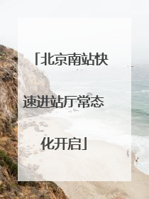 北京南站快速进站厅常态化开启