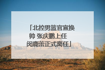 北控男篮官宣换帅 张庆鹏上任 闵鹿蕾正式离任