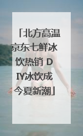 北方高温京东七鲜冰饮热销 DIY冰饮成今夏新潮