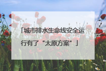 城市排水生命线安全运行有了“太原方案”