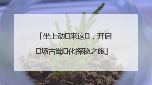 坐上动⻋来这⾥，开启⼀场古蜀⽂化探秘之旅