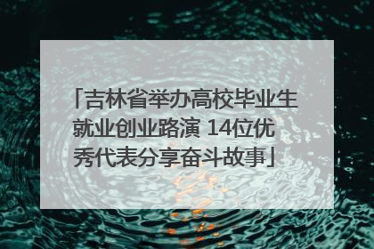 吉林省举办高校毕业生就业创业路演 14位优秀代表分享奋斗故事