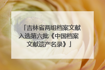 吉林省两组档案文献入选第六批《中国档案文献遗产名录》