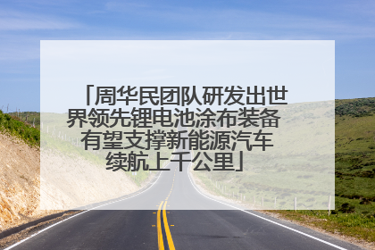 周华民团队研发出世界领先锂电池涂布装备 有望支撑新能源汽车续航上千公里