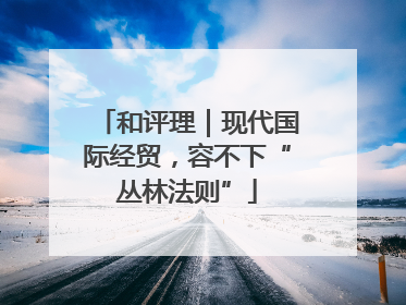 和评理｜现代国际经贸，容不下“丛林法则”