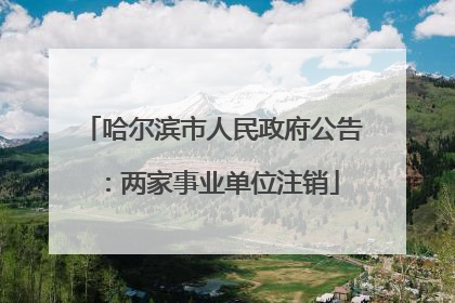 哈尔滨市人民政府公告：两家事业单位注销