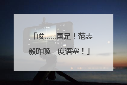 哎……国足！范志毅昨晚一度语塞！