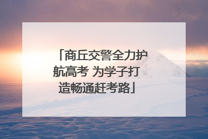 商丘交警全力护航高考 为学子打造畅通赶考路