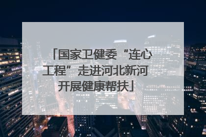 国家卫健委“连心工程”走进河北新河开展健康帮扶