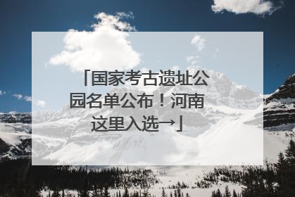 国家考古遗址公园名单公布！河南这里入选→