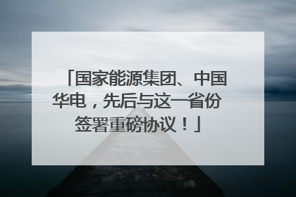国家能源集团、中国华电，先后与这一省份签署重磅协议！