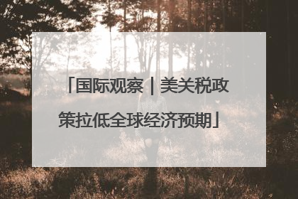 国际观察｜美关税政策拉低全球经济预期